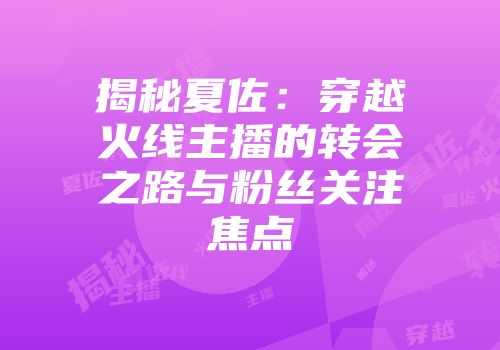 揭秘夏佐：穿越火线主播的转会之路与粉丝关注焦点