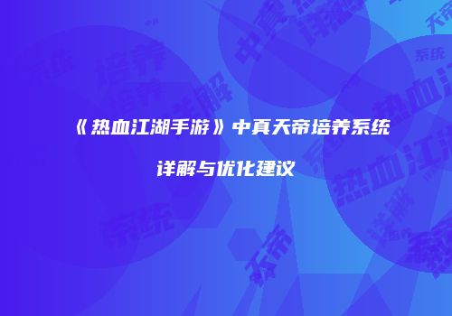 《热血江湖手游》中真天帝培养系统详解与优化建议