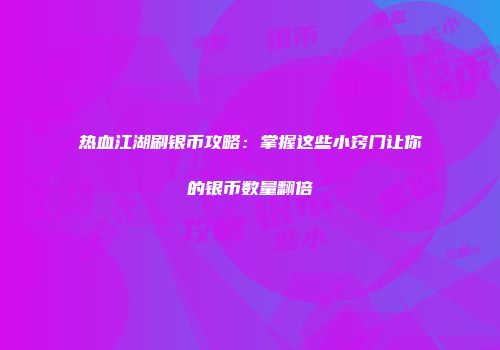 热血江湖刷银币攻略：掌握这些小窍门让你的银币数量翻倍
