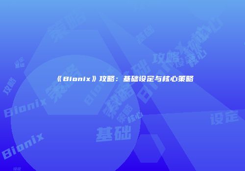 《Bionix》攻略：基础设定与核心策略