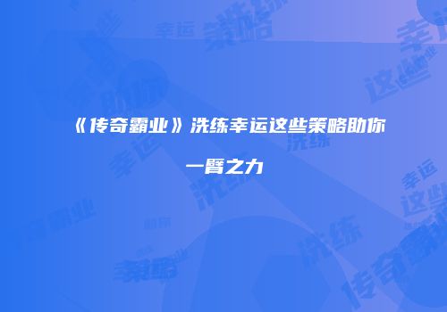 《传奇霸业》洗练幸运这些策略助你一臂之力