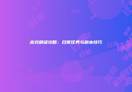 高效刷级攻略：日常任务与副本技巧