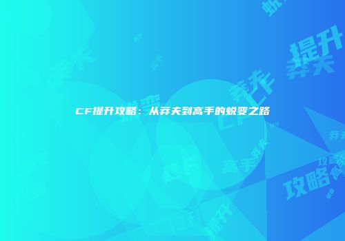 CF提升攻略：从莽夫到高手的蜕变之路