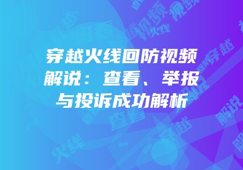 穿越火线回防视频解说：查看、举报与投诉成功解析