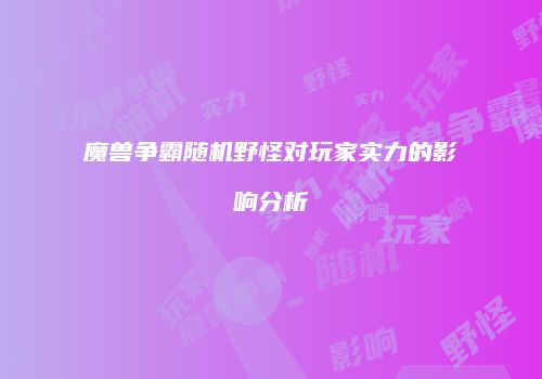 魔兽争霸随机野怪对玩家实力的影响分析