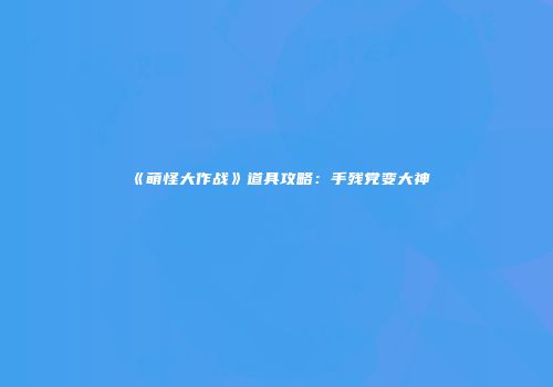 《萌怪大作战》道具攻略：手残党变大神