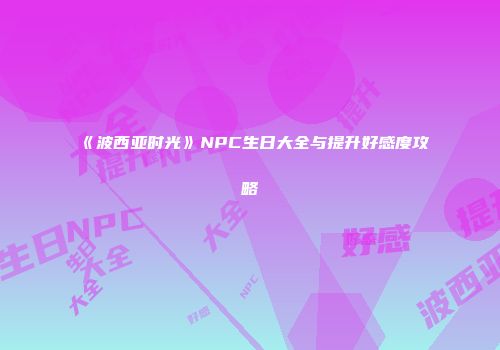 《波西亚时光》NPC生日大全与提升好感度攻略