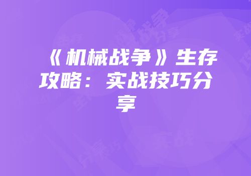《机械战争》生存攻略：实战技巧分享