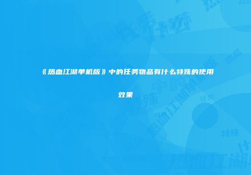 《热血江湖单机版》中的任务物品有什么特殊的使用效果