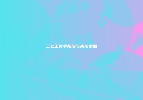二七王新手陷阱与高阶策略