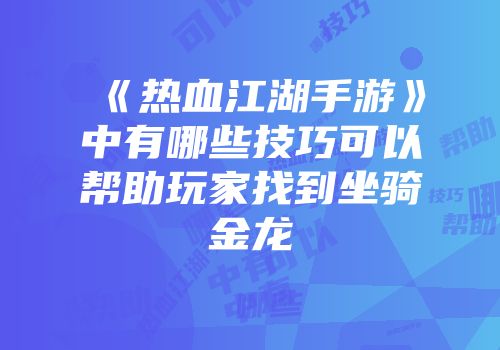 《热血江湖手游》中有哪些技巧可以帮助玩家找到坐骑金龙