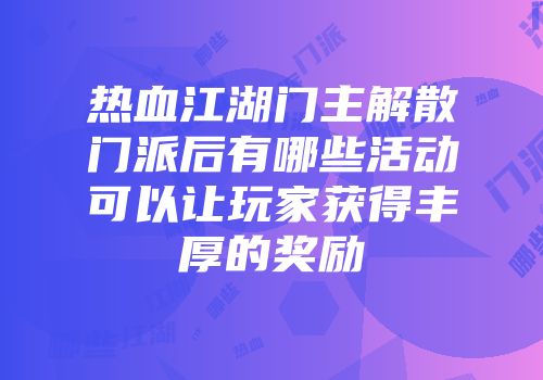 热血江湖门主解散门派后有哪些活动可以让玩家获得丰厚的奖励