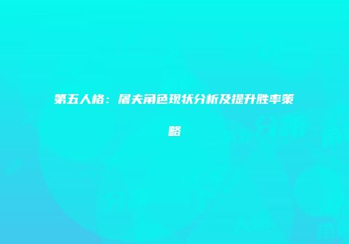 第五人格：屠夫角色现状分析及提升胜率策略
