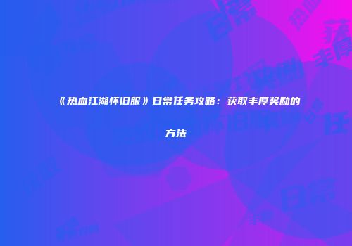 《热血江湖怀旧服》日常任务攻略：获取丰厚奖励的方法