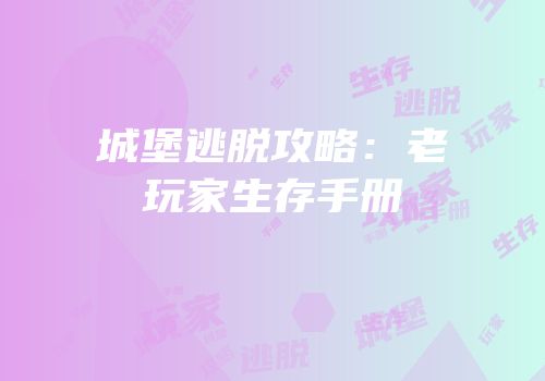 城堡逃脱攻略：老玩家生存手册