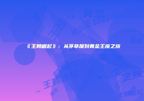 《王朝崛起》：从茅草屋到黄金王座之旅