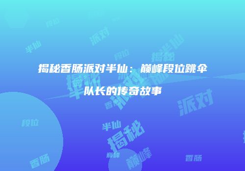 揭秘香肠派对半仙：巅峰段位跳伞队长的传奇故事