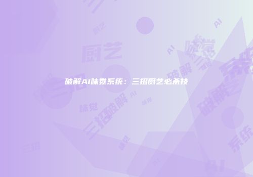 破解AI味觉系统：三招厨艺必杀技