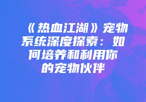 《热血江湖》宠物系统深度探索：如何培养和利用你的宠物伙伴