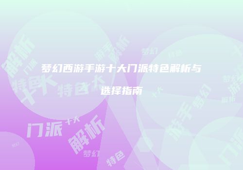 梦幻西游手游十大门派特色解析与选择指南