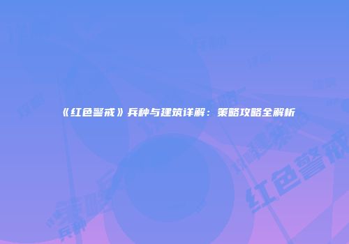 《红色警戒》兵种与建筑详解：策略攻略全解析