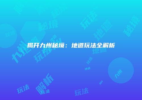 揭开九州秘境：地道玩法全解析