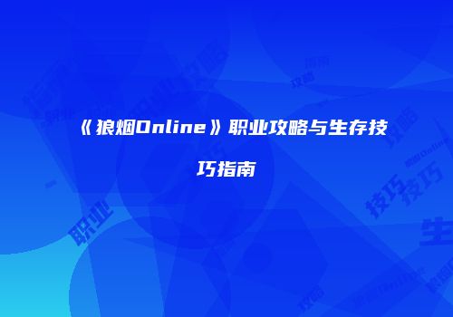 《狼烟Online》职业攻略与生存技巧指南