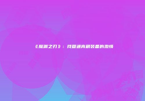 《魔渊之刃》：找回通宵刷装备的激情