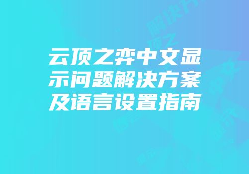 云顶之弈中文显示问题解决方案及语言设置指南