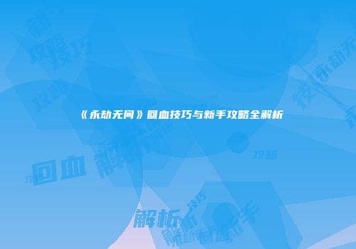 《永劫无间》回血技巧与新手攻略全解析