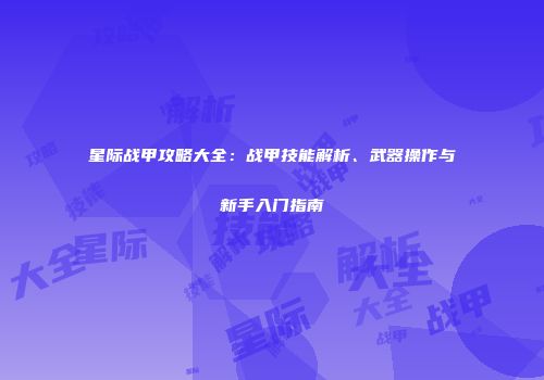 星际战甲攻略大全：战甲技能解析、武器操作与新手入门指南