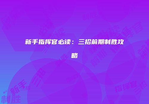 新手指挥官必读：三招前期制胜攻略