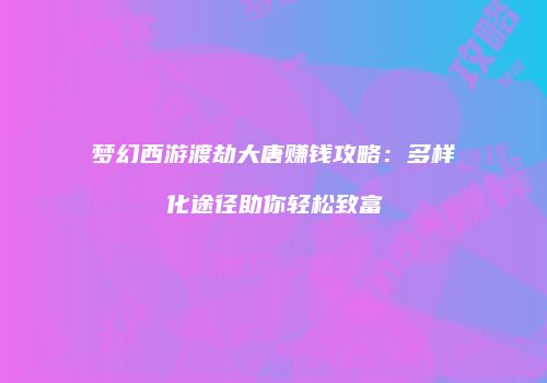 梦幻西游渡劫大唐赚钱攻略：多样化途径助你轻松致富