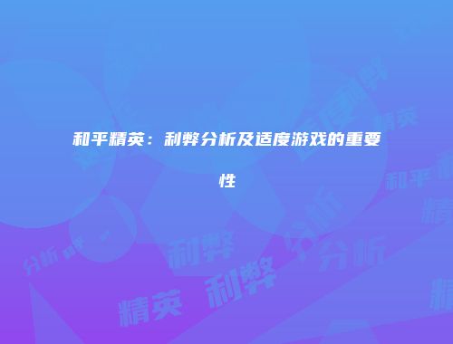 和平精英：利弊分析及适度游戏的重要性