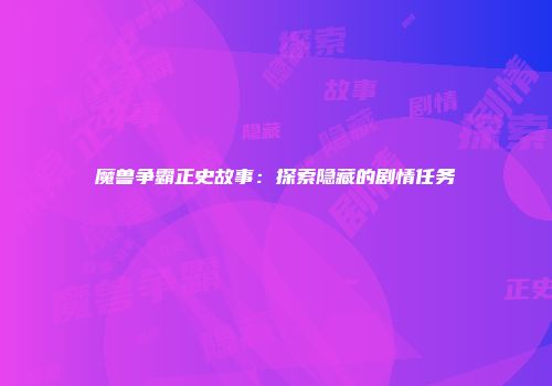 魔兽争霸正史故事：探索隐藏的剧情任务