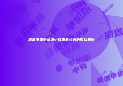 魔兽争霸单机版中有哪些经典的游戏机制