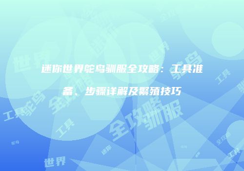 迷你世界鸵鸟驯服全攻略：工具准备、步骤详解及繁殖技巧