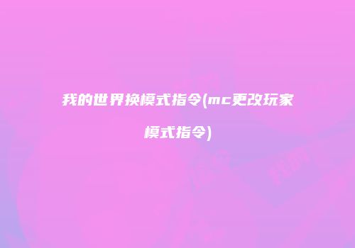 我的世界换模式指令(mc更改玩家模式指令)