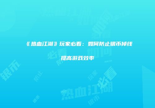 《热血江湖》玩家必看：如何防止银币掉线提高游戏效率