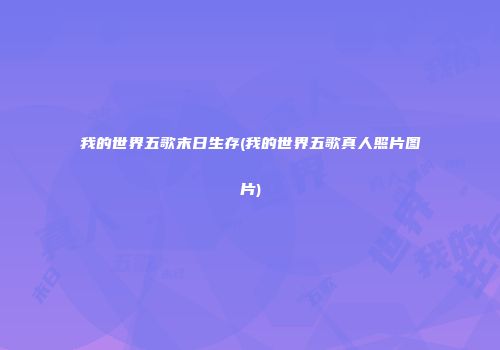 我的世界五歌末日生存(我的世界五歌真人照片图片)