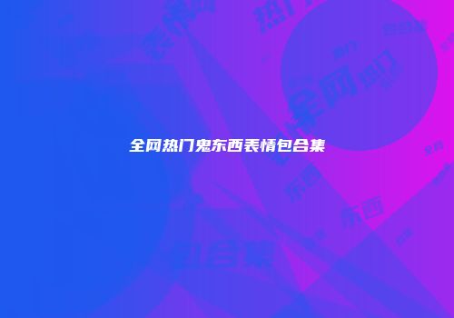 全网热门鬼东西表情包合集