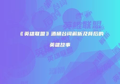 《英雄联盟》酒桶台词解析及背后的英雄故事