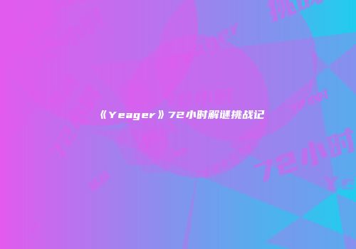 《Yeager》72小时解谜挑战记