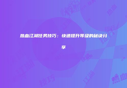 热血江湖任务技巧：快速提升等级的秘诀分享