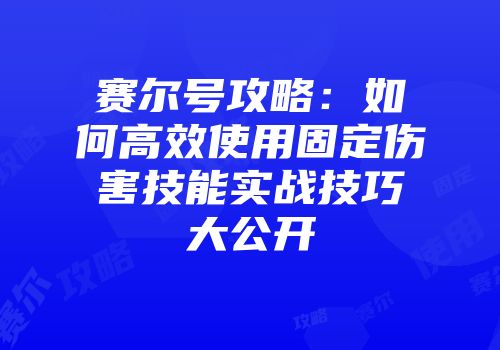 赛尔号攻略：如何高效使用固定伤害技能实战技巧大公开