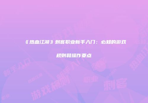 《热血江湖》刺客职业新手入门：必知的游戏规则和操作要点