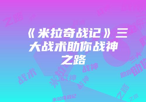 《米拉奇战记》三大战术助你战神之路