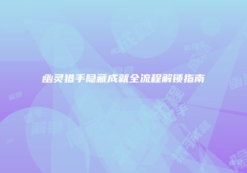 幽灵猎手隐藏成就全流程解锁指南