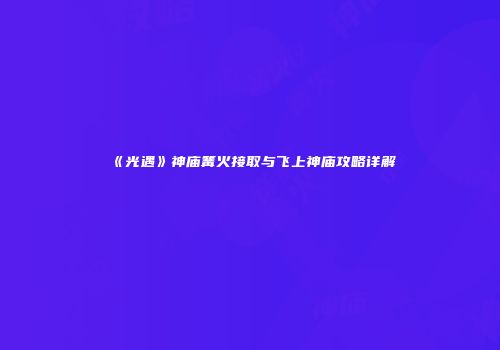 《光遇》神庙篝火接取与飞上神庙攻略详解