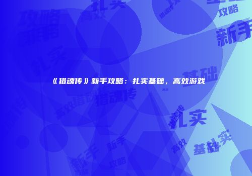《猎魂传》新手攻略：扎实基础，高效游戏